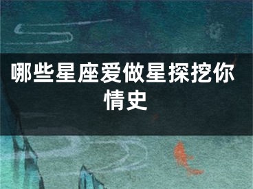 哪些星座爱做星探挖你情史