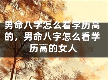 男命八字怎么看学历高的，男命八字怎么看学历高的女人