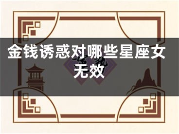 金钱诱惑对哪些星座女无效