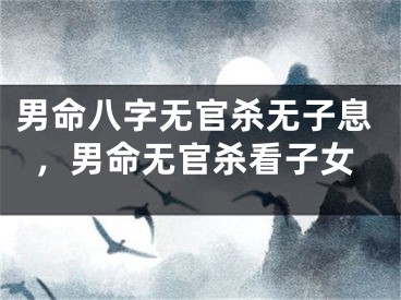 男命八字无官杀无子息，男命无官杀看子女