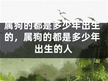 属狗的都是多少年出生的，属狗的都是多少年出生的人