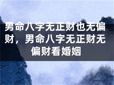 男命八字无正财也无偏财，男命八字无正财无偏财看婚姻