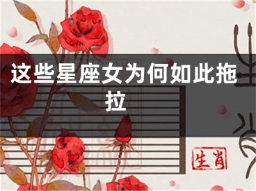 这些星座女为何如此拖拉