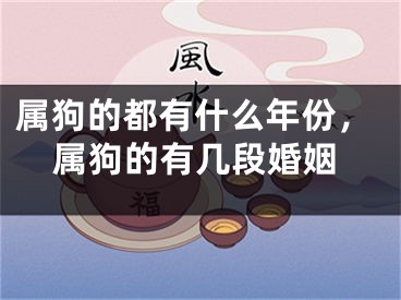 属狗的都有什么年份，属狗的有几段婚姻
