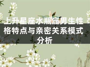 上升星座水瓶座男生性格特点与亲密关系模式分析