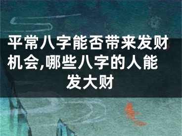 平常八字能否带来发财机会,哪些八字的人能发大财