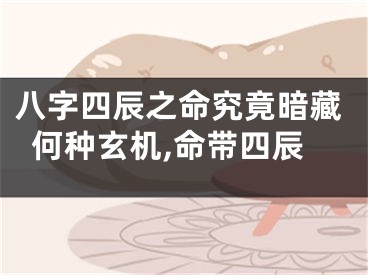 八字四辰之命究竟暗藏何种玄机,命带四辰