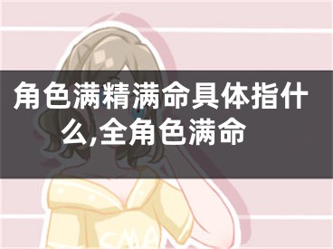 角色满精满命具体指什么,全角色满命