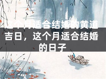 这个月适合结婚的黄道吉日，这个月适合结婚的日子