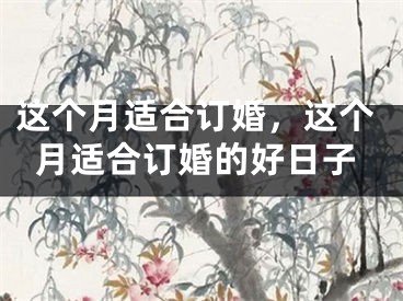 这个月适合订婚,这个月适合订婚的好日子