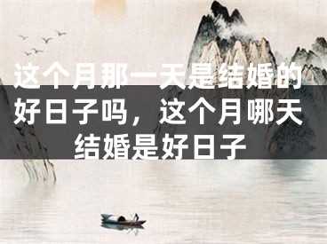这个月那一天是结婚的好日子吗，这个月哪天结婚是好日子