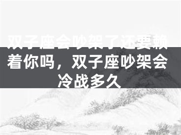 双子座会吵架了还要赖着你吗，双子座吵架会冷战多久