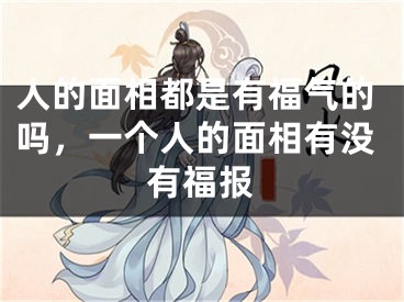 人的面相都是有福气的吗,一个人的面相有没有福报