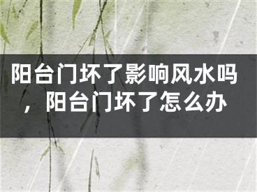 阳台门坏了影响风水吗，阳台门坏了怎么办