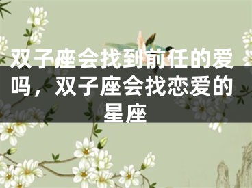 双子座会找到前任的爱吗，双子座会找恋爱的星座