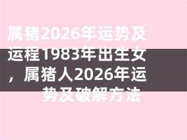 属猪2026年运势及运程1983年出生女，属猪人2026年运势及破解方法