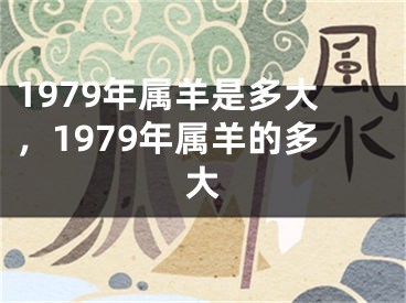 1979年属羊是多大，1979年属羊的多大