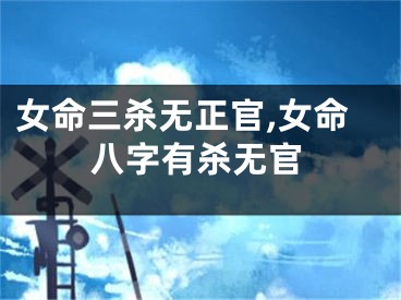 女命三杀无正官,女命八字有杀无官