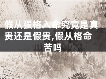 假从强格入命究竟是真贵还是假贵,假从格命苦吗