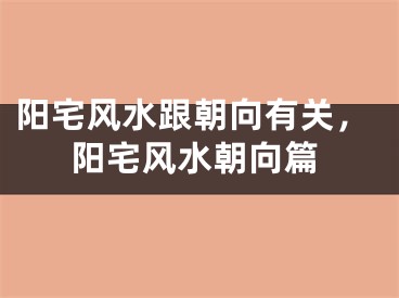 阳宅风水跟朝向有关，阳宅风水朝向篇