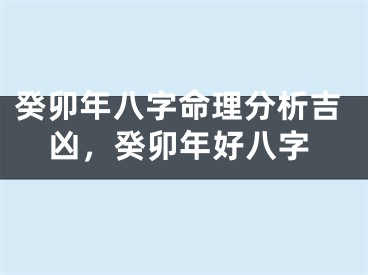 癸卯年八字命理分析吉凶，癸卯年好八字