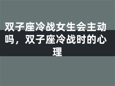 双子座冷战女生会主动吗，双子座冷战时的心理