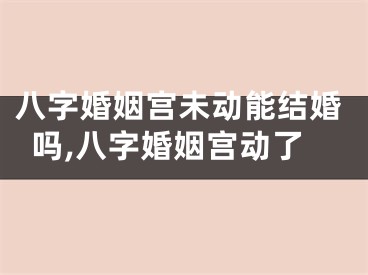 八字婚姻宫未动能结婚吗,八字婚姻宫动了