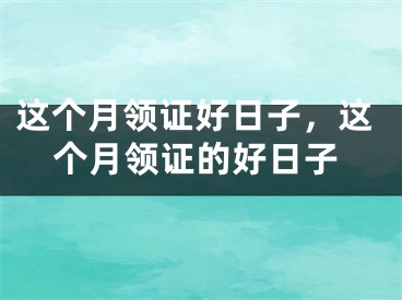 这个月领证好日子,这个月领证的好日子