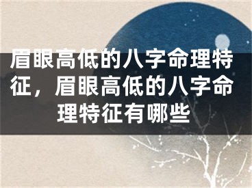 眉眼高低的八字命理特征，眉眼高低的八字命理特征有哪些