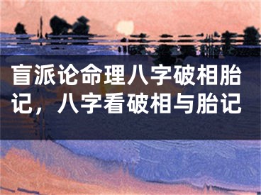 盲派论命理八字破相胎记，八字看破相与胎记