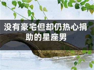 没有豪宅但却仍热心捐助的星座男