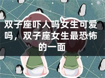 双子座吓人吗女生可爱吗，双子座女生最恐怖的一面