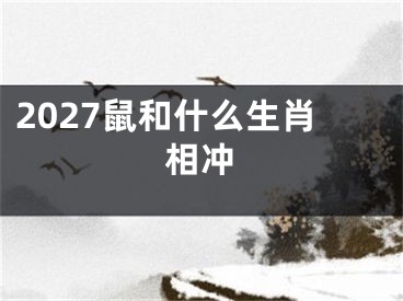2027鼠和什么生肖相冲