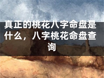 真正的桃花八字命盘是什么，八字桃花命盘查询