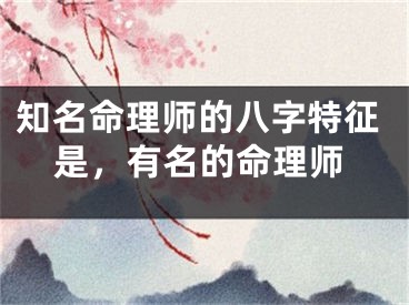 知名命理师的八字特征是，有名的命理师