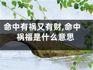 命中有祸又有财,命中祸福是什么意思