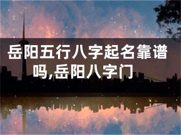 岳阳五行八字起名靠谱吗,岳阳八字门