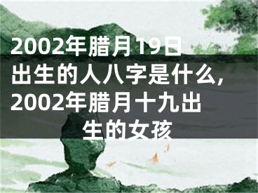 2002年腊月19日出生的人八字是什么,2002年腊月十九出生的女孩