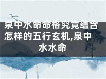 泉中水命命格究竟蕴含怎样的五行玄机,泉中水水命