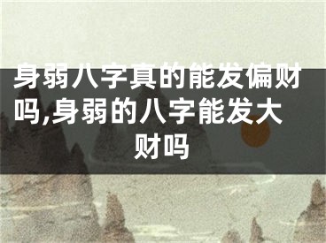 身弱八字真的能发偏财吗,身弱的八字能发大财吗