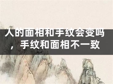 人的面相和手纹会变吗，手纹和面相不一致