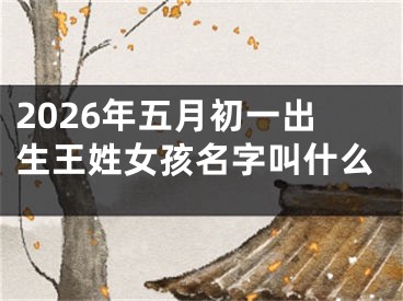 2026年五月初一出生王姓女孩名字叫什么