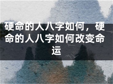 硬命的人八字如何，硬命的人八字如何改变命运