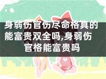 身弱伤官伤尽命格真的能富贵双全吗,身弱伤官格能富贵吗