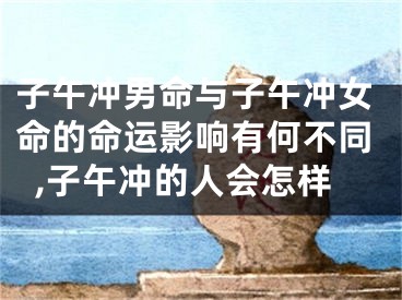 子午冲男命与子午冲女命的命运影响有何不同,子午冲的人会怎样