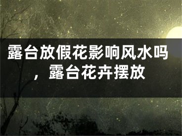 露台放假花影响风水吗，露台花卉摆放