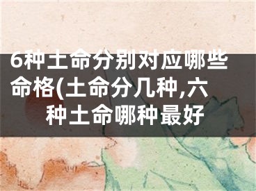 6种土命分别对应哪些命格(土命分几种,六种土命哪种最好