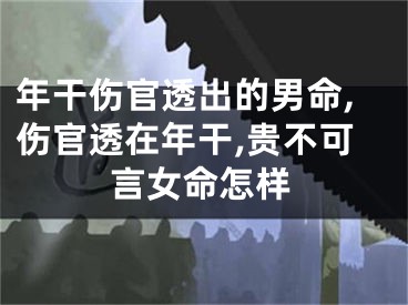 年干伤官透出的男命,伤官透在年干,贵不可言女命怎样