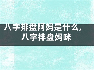 八字排盘阿妈是什么,八字排盘妈咪
