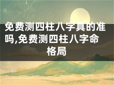 免费测四柱八字真的准吗,免费测四柱八字命格局